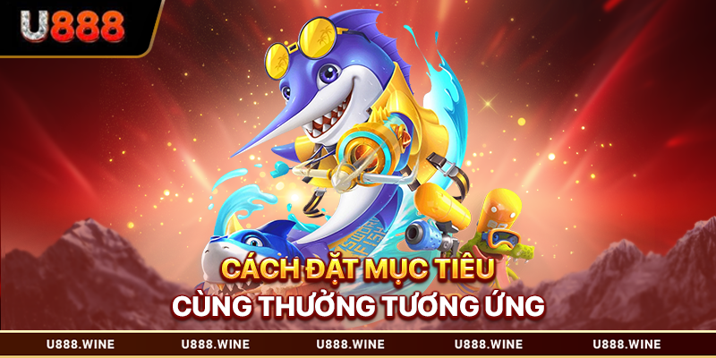 Bắn Cá Ăn Tiền - Săn Thưởng Đại Dương Với Tỷ Lệ Cao 2026 Cách đặt mục tiêu cùng thưởng tương ứng