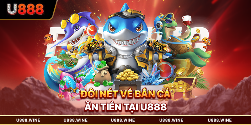 Bắn Cá Ăn Tiền - Săn Thưởng Đại Dương Với Tỷ Lệ Cao 2026 Đôi nét về bắn cá ăn tiền tại U888