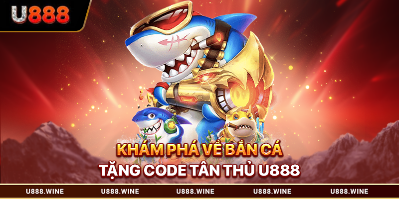 Bắn Cá Tặng Code Tân Thủ - Nhận Ưu Đãi Hấp Dẫn T1.2026 Khám phá về bắn cá tặng code tân thủ U888