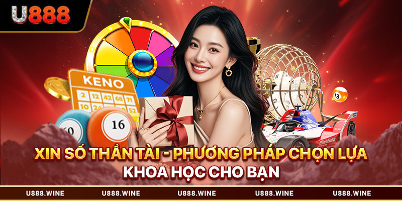Xin Số Thần Tài - Phương Pháp Chọn Lựa Khoa Học Cho Bạn 2026 Xin số thần tài